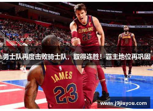 勇士队再度击败骑士队，取得连胜！霸主地位再巩固