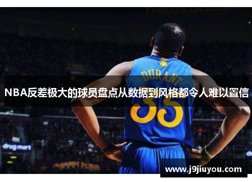 NBA反差极大的球员盘点从数据到风格都令人难以置信