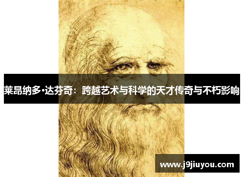 莱昂纳多·达芬奇：跨越艺术与科学的天才传奇与不朽影响