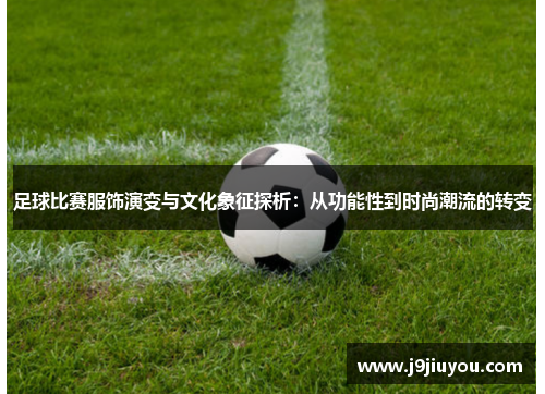 足球比赛服饰演变与文化象征探析：从功能性到时尚潮流的转变