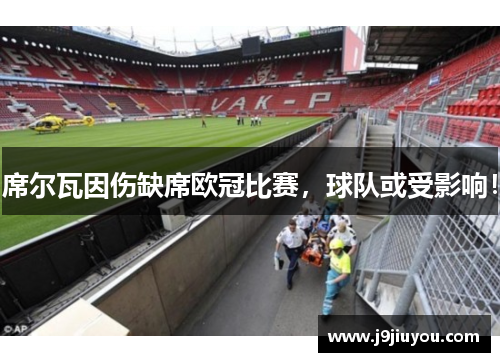 席尔瓦因伤缺席欧冠比赛，球队或受影响！