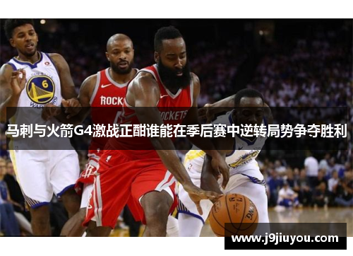 马刺与火箭G4激战正酣谁能在季后赛中逆转局势争夺胜利